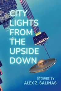 Cover image for City Lights From the Upside Down: Stories by Alex Z. Salinas