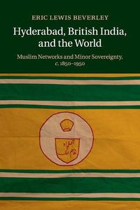 Cover image for Hyderabad, British India, and the World: Muslim Networks and Minor Sovereignty, c.1850-1950