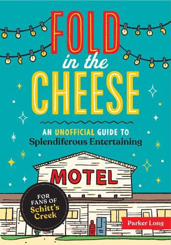 Cover image for Fold in the Cheese: An Unofficial Guide to Splendiferous Entertaining for Fans of Schitt's Creek