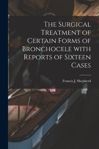 The Surgical Treatment of Certain Forms of Bronchocele With Reports of Sixteen Cases [microform]