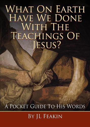 Cover image for What On Earth Have We Done With the Teachings of Jesus: A Pocket Guide to His Words