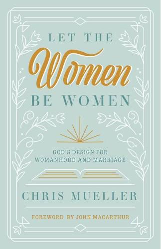 Cover image for Let the Women Be Women: God's Design for Womanhood and Marriage