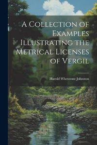 Cover image for A Collection of Examples Illustrating the Metrical Licenses of Vergil