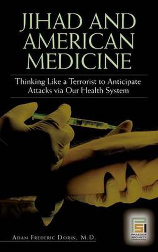 Cover image for Jihad and American Medicine: Thinking Like a Terrorist to Anticipate Attacks via Our Health System