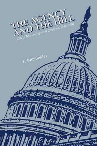 Cover image for The Agency and the Hill: CIA's Relationship With Congress, 1946-2004