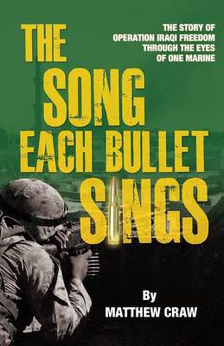 Cover image for The Song Each Bullet Sings: The Story of Operation Iraqi Freedom Through the Eyes of One Marine