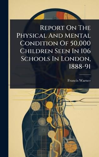 Cover image for Report On The Physical And Mental Condition Of 50,000 Children Seen In 106 Schools In London, 1888-91