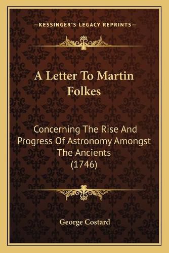 A Letter to Martin Folkes: Concerning the Rise and Progress of Astronomy Amongst the Ancients (1746)