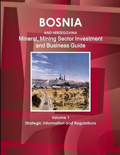 Cover image for Bosnia and Herzegovina Mineral, Mining Sector Investment and Business Guide Volume 1 Strategic Information and Regulations