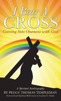 Cover image for I Bear A Cross: Coming Into Oneness with God