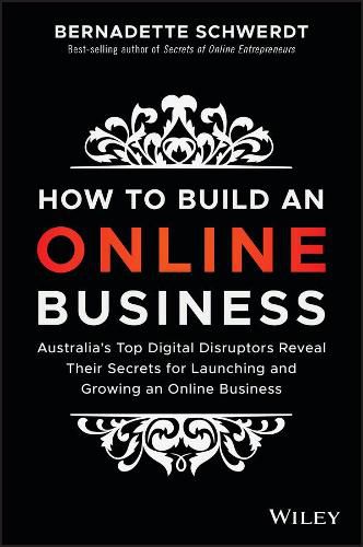 How to Build an Online Business: Australia's Top Digital Disruptors Reveal Their Secrets for Launching and Growing an Online Business