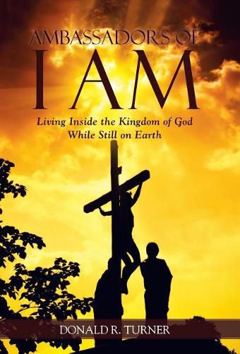 Ambassadors of I Am: Living Inside the Kingdom of God While Still on Earth