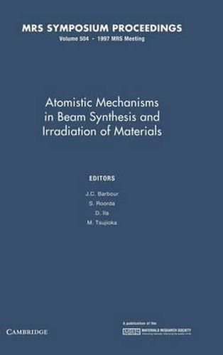 Cover image for Atomistic Mechanisms in Beam Synthesis and Irradiation of Materials: Volume 504