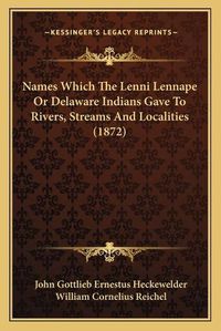 Cover image for Names Which the Lenni Lennape or Delaware Indians Gave to Rivers, Streams and Localities (1872)