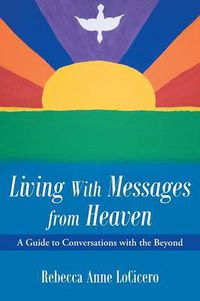 Cover image for Living With Messages from Heaven: A Guide to Conversations with the Beyond