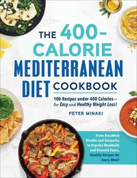 Cover image for The 400-Calorie Mediterranean Diet Cookbook: 100 Recipes under 400 Calories-for Easy and Healthy Weight Loss!