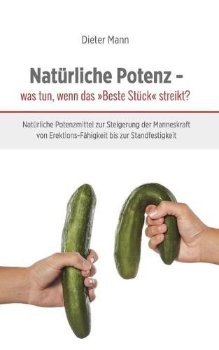 Cover image for Naturliche Potenz - was tun, wenn das Beste Stuck streikt?: Naturliche Potenzmittel zur Steigerung der Manneskraft von Erektions-Fahigkeit bis zur Standfestigkeit