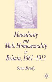 Cover image for Masculinity and Male Homosexuality in Britain, 1861-1913