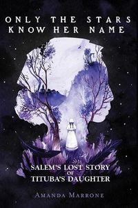 Cover image for Only the Stars Know Her Name: Salem's Lost Story of Tituba's Daughter
