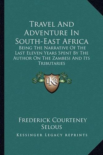 Cover image for Travel and Adventure in South-East Africa: Being the Narrative of the Last Eleven Years Spent by the Author on the Zambesi and Its Tributaries