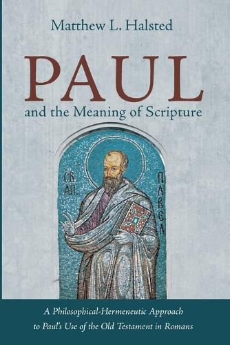 Paul and the Meaning of Scripture: A Philosophical-Hermeneutic Approach to Paul's Use of the Old Testament in Romans