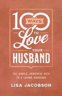 Cover image for 100 Ways to Love Your Husband - The Simple, Powerful Path to a Loving Marriage