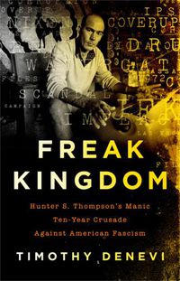 Cover image for Freak Kingdom: Hunter S. Thompson's Manic Ten-Year Crusade Against American Fascism