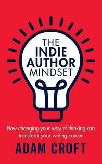 Cover image for The Indie Author Mindset: How changing your way of thinking can transform your writing career