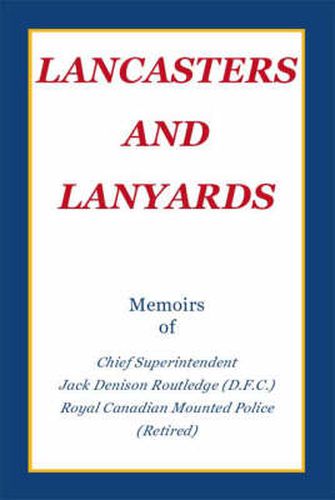 Cover image for Lancasters and Lanyards: Memoirs of Chief Superintendent Jack Denison Routledge (D.F.C.) Royal Canadian Mounted Police