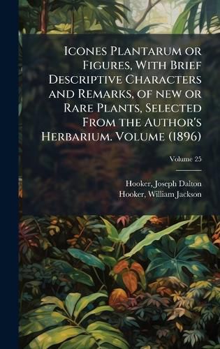 Cover image for Icones Plantarum or Figures, With Brief Descriptive Characters and Remarks, of new or Rare Plants, Selected From the Author's Herbarium. Volume (1896)