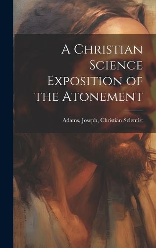 Cover image for A Christian Science Exposition of the Atonement