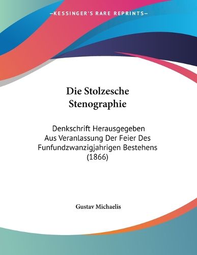 Cover image for Die Stolzesche Stenographie: Denkschrift Herausgegeben Aus Veranlassung Der Feier Des Funfundzwanzigjahrigen Bestehens (1866)