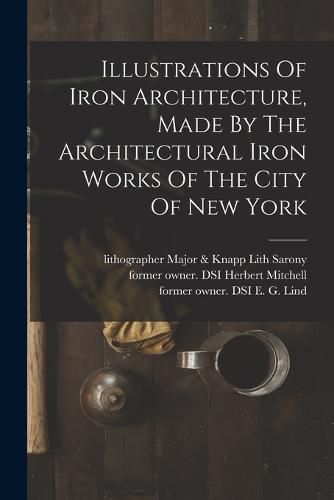 Cover image for Illustrations Of Iron Architecture, Made By The Architectural Iron Works Of The City Of New York