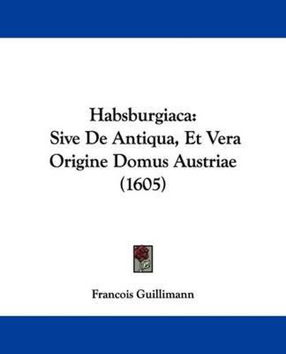 Cover image for Habsburgiaca: Sive de Antiqua, Et Vera Origine Domus Austriae (1605)