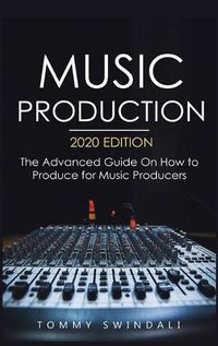 Cover image for Music Production, 2020 Edition: The Advanced Guide On How to Produce for Music Producers