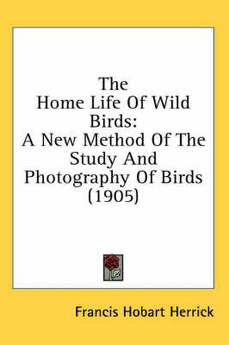 The Home Life of Wild Birds: A New Method of the Study and Photography of Birds (1905)