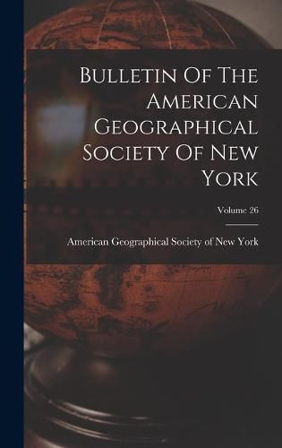 Cover image for Bulletin Of The American Geographical Society Of New York; Volume 26