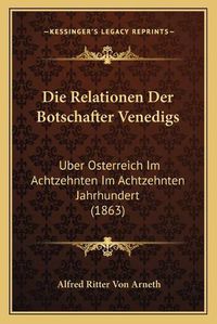 Cover image for Die Relationen Der Botschafter Venedigs: Uber Osterreich Im Achtzehnten Im Achtzehnten Jahrhundert (1863)