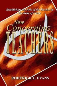 Cover image for Now Concerning Teachers: Establishing the Role of the Teacher in the Body of Christ