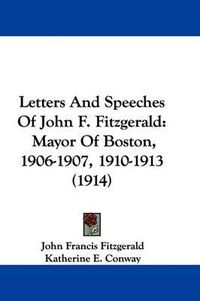 Cover image for Letters and Speeches of John F. Fitzgerald: Mayor of Boston, 1906-1907, 1910-1913 (1914)