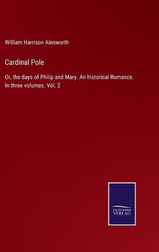 Cardinal Pole: Or, the days of Philip and Mary. An historical Romance. In three volumes. Vol. 2