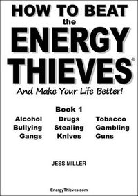 Cover image for How to Beat the Energy Thieves and Make Your Life Better: How to Take Your Energy Back from Alcohol, Drugs, Tobacco, Bullying, Stealing, Gambling, Gangs, Knives and Guns