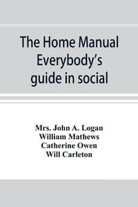 Cover image for The home manual. Everybody's guide in social, domestic and business life. A treasury of useful information for the million