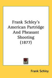 Cover image for Frank Schley's American Partridge and Pheasant Shooting (1877)