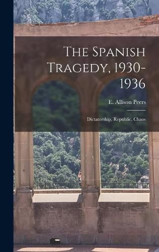 Cover image for The Spanish Tragedy, 1930-1936; Dictatorship, Republic, Chaos