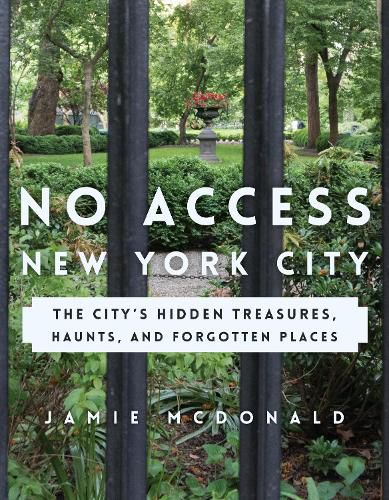 Cover image for No Access New York City: The City's Hidden Treasures, Haunts, and Forgotten Places