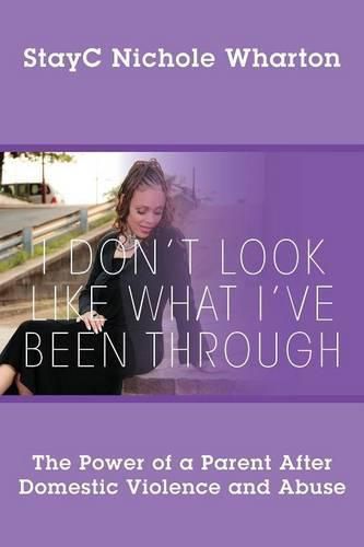 Cover image for I Don't Look Like What I've Been Through: The Power of a Parent After Domestic Violence and Abuse