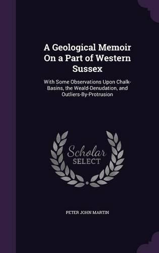 Cover image for A Geological Memoir on a Part of Western Sussex: With Some Observations Upon Chalk-Basins, the Weald-Denudation, and Outliers-By-Protrusion