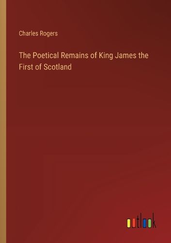 Cover image for The Poetical Remains of King James the First of Scotland