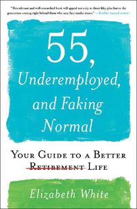 Cover image for 55, Underemployed, and Faking Normal: Your Guide to a Better Life